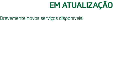 EM ATUALIZAÇÃO Brevemente novos serviços disponíveis!