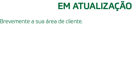 EM ATUALIZAÇÃO Brevemente a sua área de cliente.
